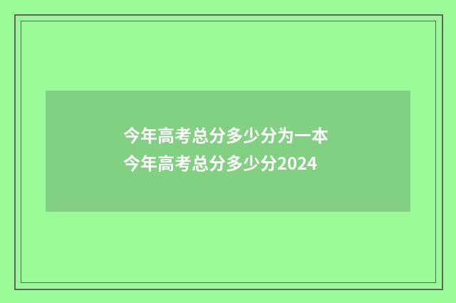 今年高考总分多少分为一本 今年高考总分多少分2024