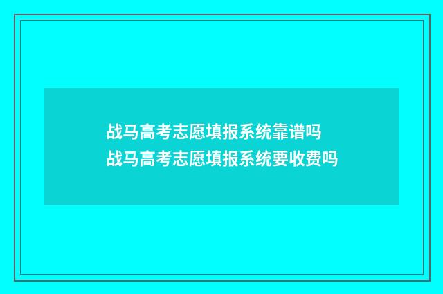 战马高考志愿填报系统靠谱吗 战马高考志愿填报系统要收费吗