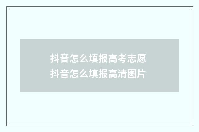 抖音怎么填报高考志愿 抖音怎么填报高清图片