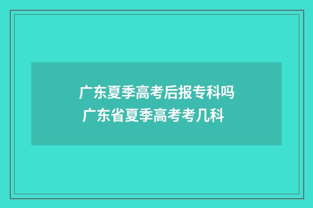广东夏季高考后报专科吗 广东省夏季高考考几科