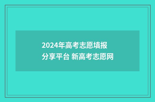 2024年高考志愿填报分享平台 新高考志愿网