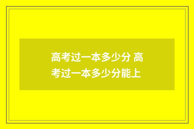 高考过一本多少分 高考过一本多少分能上