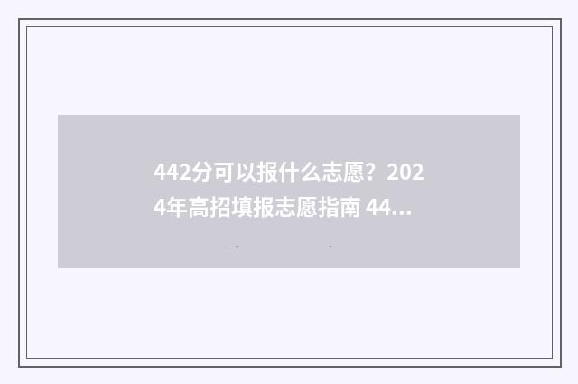 442分可以报什么志愿？2024年高招填报志愿指南 442分报什么大学山东