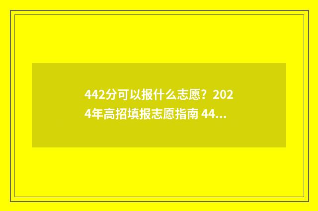 442分可以报什么志愿？2024年高招填报志愿指南 442分报什么大学山东