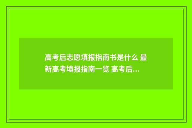 高考后志愿填报指南书是什么 最新高考填报指南一览 高考后志愿填报的页面是什么