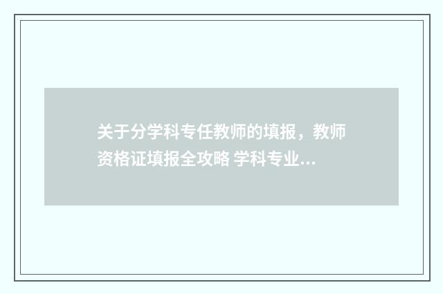 关于分学科专任教师的填报，教师资格证填报全攻略 学科专业负责人
