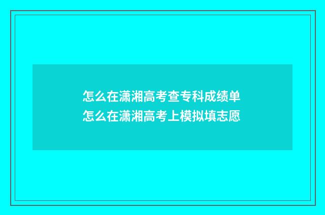 怎么在潇湘高考查专科成绩单 怎么在潇湘高考上模拟填志愿