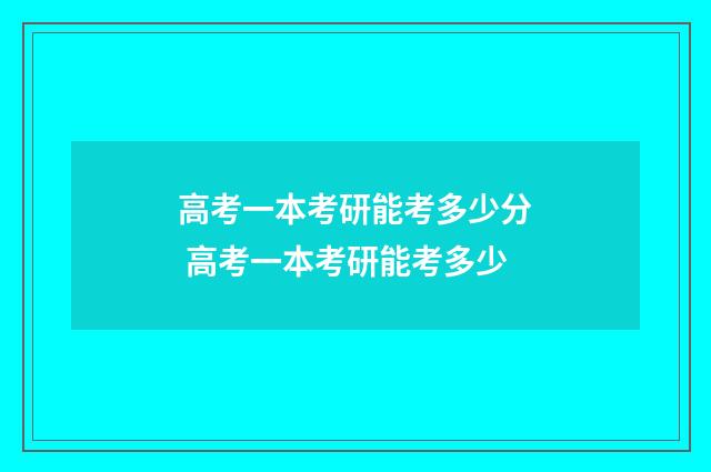 高考一本考研能考多少分 高考一本考研能考多少