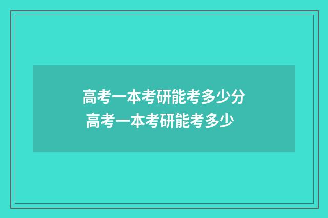 高考一本考研能考多少分 高考一本考研能考多少