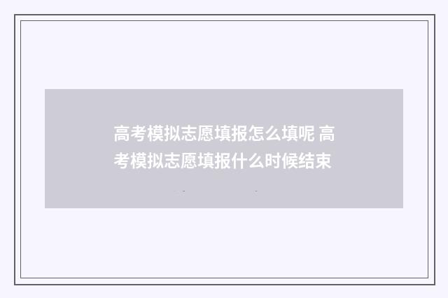 高考模拟志愿填报怎么填呢 高考模拟志愿填报什么时候结束