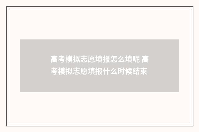 高考模拟志愿填报怎么填呢 高考模拟志愿填报什么时候结束