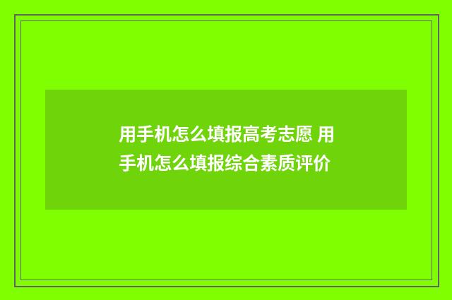 用手机怎么填报高考志愿 用手机怎么填报综合素质评价