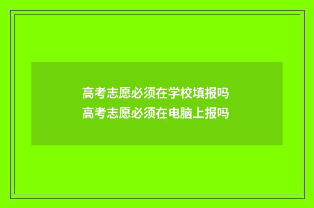 高考志愿必须在学校填报吗 高考志愿必须在电脑上报吗