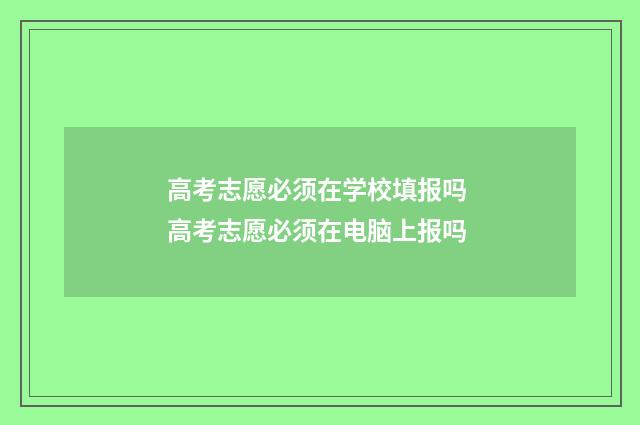 高考志愿必须在学校填报吗 高考志愿必须在电脑上报吗