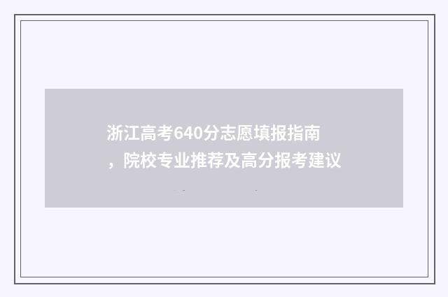 浙江高考640分志愿填报指南，院校专业推荐及高分报考建议