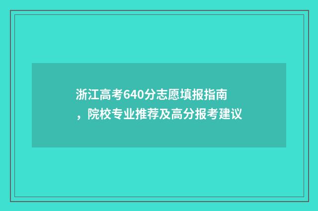浙江高考640分志愿填报指南，院校专业推荐及高分报考建议