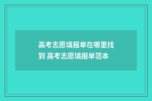 高考志愿填报单在哪里找到 高考志愿填报单范本