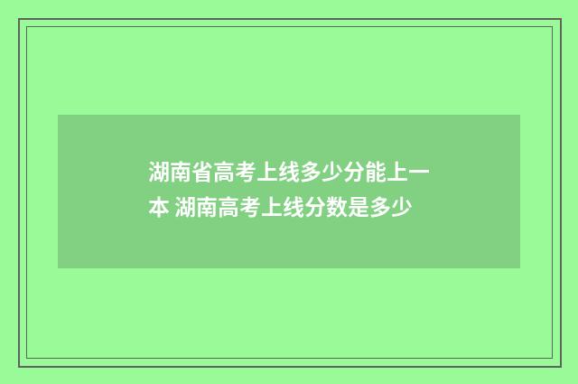 湖南省高考上线多少分能上一本 湖南高考上线分数是多少