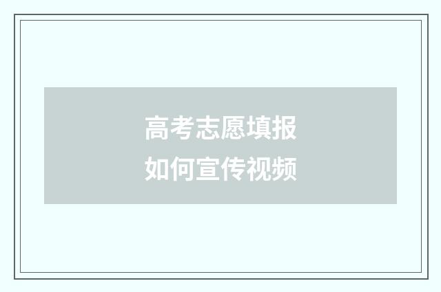 高考志愿填报如何宣传视频