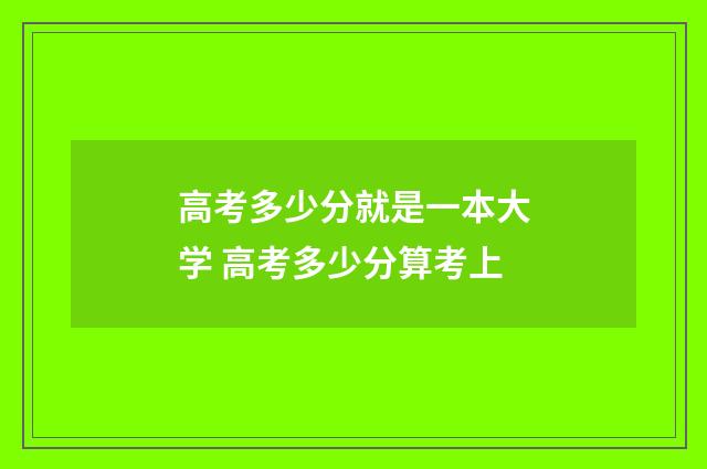 高考多少分就是一本大学 高考多少分算考上