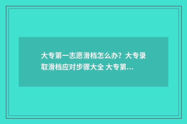 大专第一志愿滑档怎么办？大专录取滑档应对步骤大全 大专第一志愿滑档