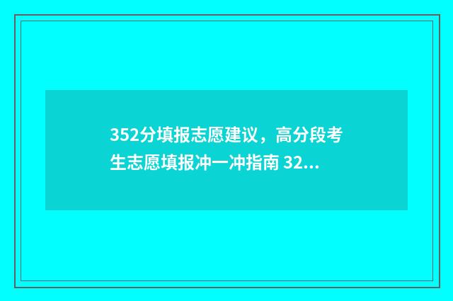 352分填报志愿建议，高分段考生志愿填报冲一冲指南 325如何填志愿