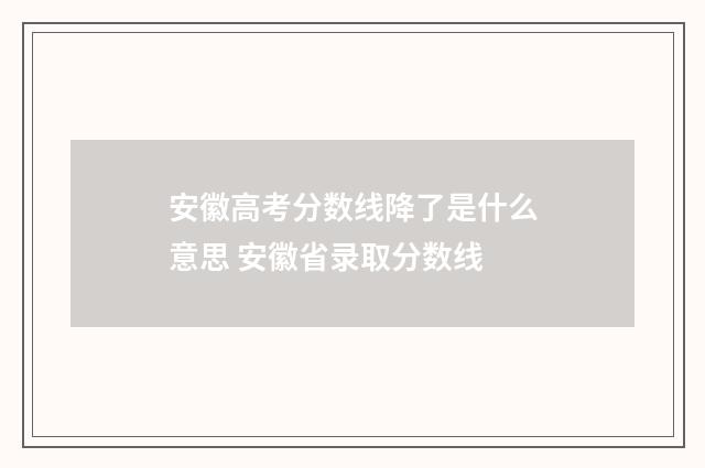 安徽高考分数线降了是什么意思 安徽省录取分数线