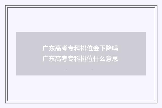 广东高考专科排位会下降吗 广东高考专科排位什么意思