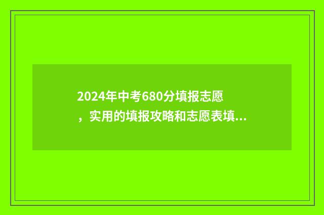 2024年中考680分填报志愿,实用的填报攻略和志愿表填写指南 2024年中考680分满分多少分能考上高中
