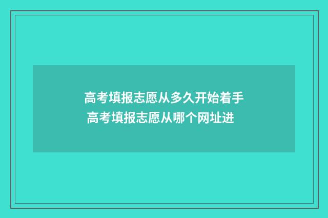 高考填报志愿从多久开始着手 高考填报志愿从哪个网址进