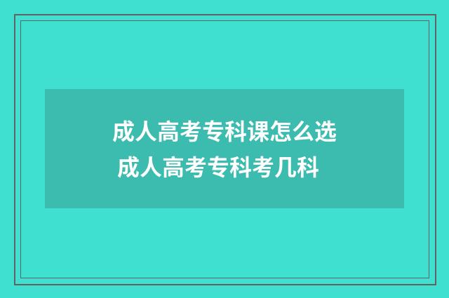 成人高考专科课怎么选 成人高考专科考几科