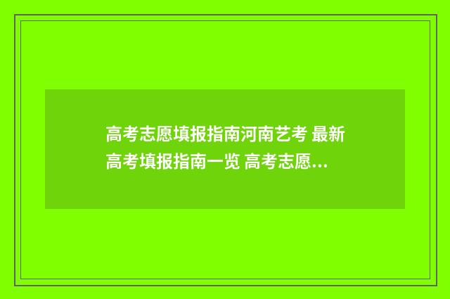 高考志愿填报指南河南艺考 最新高考填报指南一览 高考志愿填报指南