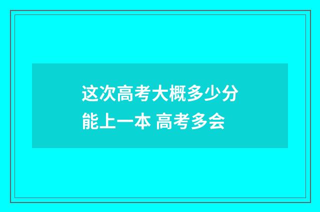 这次高考大概多少分能上一本 高考多会