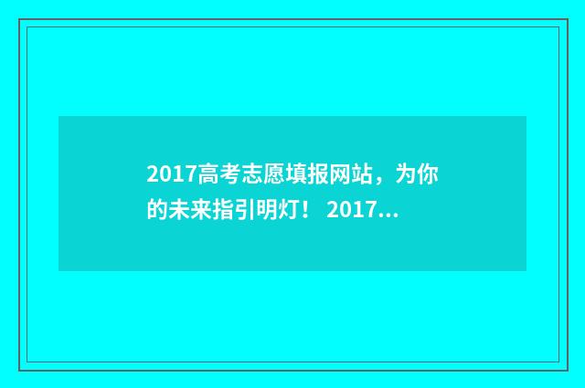 2017高考志愿填报网站，为你的未来指引明灯！ 2017志愿填报