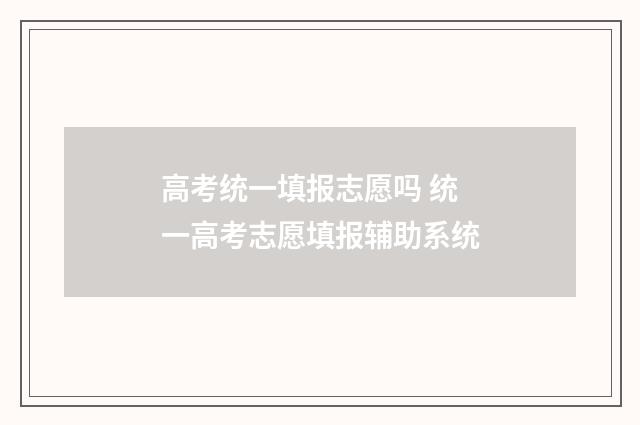 高考统一填报志愿吗 统一高考志愿填报辅助系统