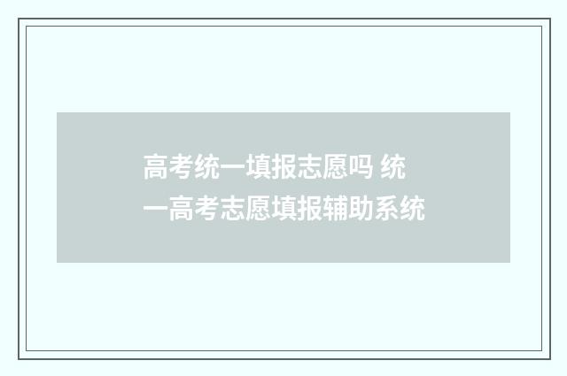 高考统一填报志愿吗 统一高考志愿填报辅助系统