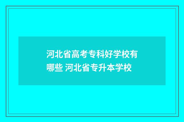 河北省高考专科好学校有哪些 河北省专升本学校