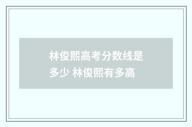 林俊熙高考分数线是多少 林俊熙有多高