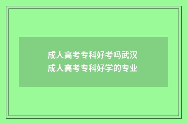 成人高考专科好考吗武汉 成人高考专科好学的专业