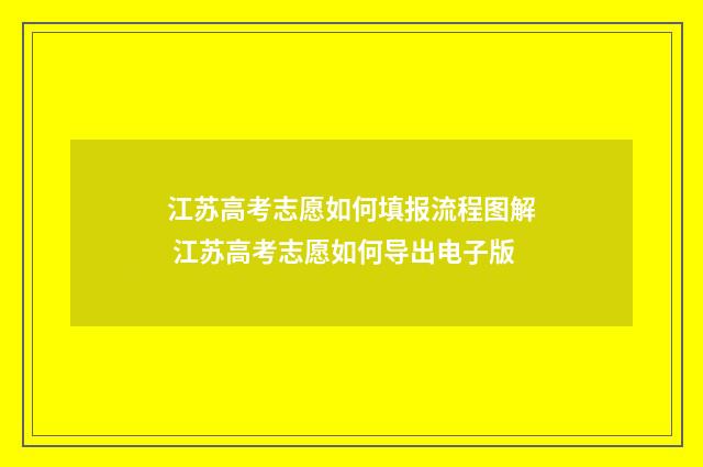 江苏高考志愿如何填报流程图解 江苏高考志愿如何导出电子版