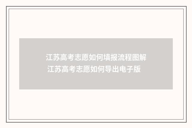 江苏高考志愿如何填报流程图解 江苏高考志愿如何导出电子版