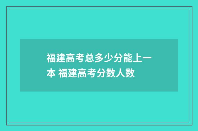 福建高考总多少分能上一本 福建高考分数人数