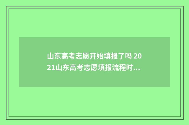 山东高考志愿开始填报了吗 2021山东高考志愿填报流程时间