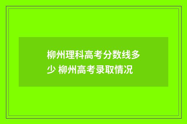 柳州理科高考分数线多少 柳州高考录取情况