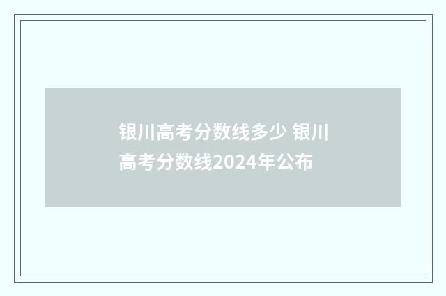 银川高考分数线多少 银川高考分数线2024年公布