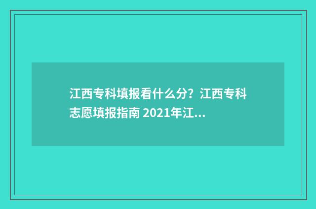 江西专科填报看什么分？江西专科志愿填报指南 2021年江西省专科填报时间出来了吗