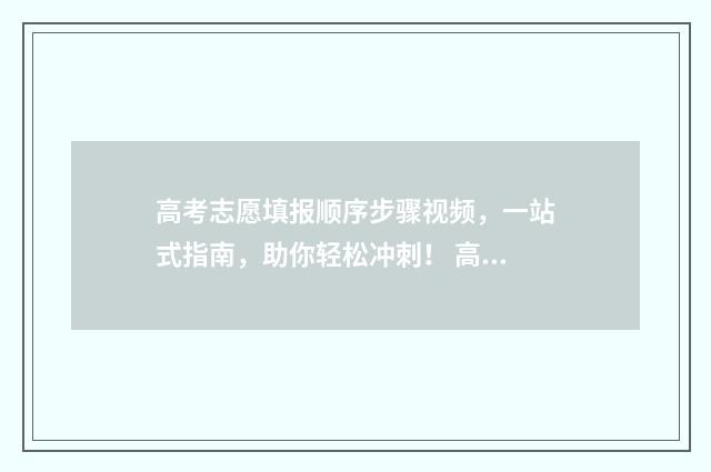 高考志愿填报顺序步骤视频，一站式指南，助你轻松冲刺！ 高考志愿填报顺序志愿什么意思