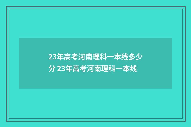 23年高考河南理科一本线多少分 23年高考河南理科一本线