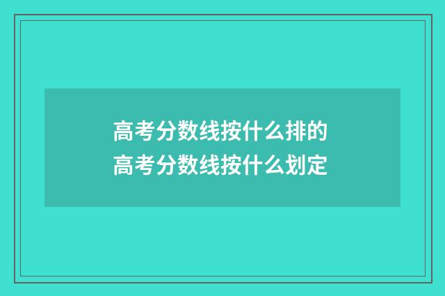 高考分数线按什么排的 高考分数线按什么划定