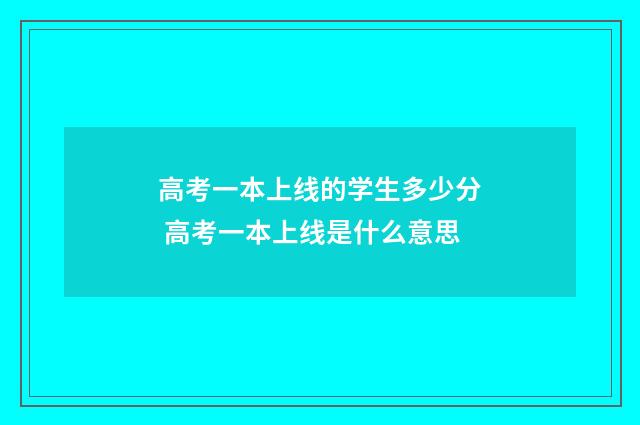 高考一本上线的学生多少分 高考一本上线是什么意思